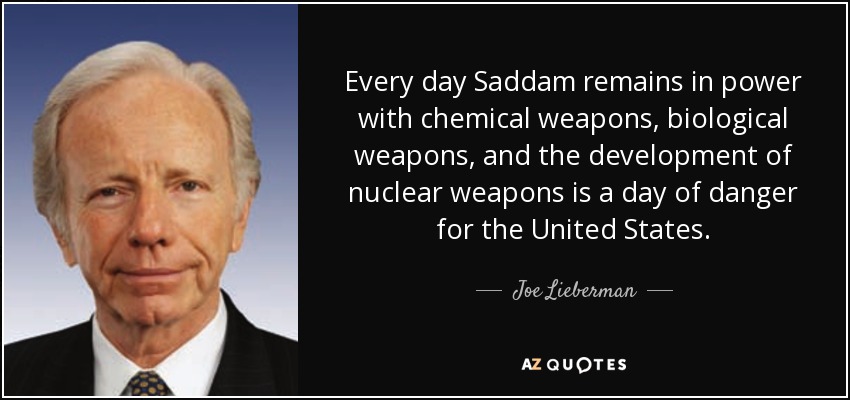 Every day Saddam remains in power with chemical weapons, biological weapons, and the development of nuclear weapons is a day of danger for the United States. - Joe Lieberman