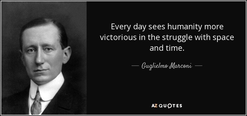 Every day sees humanity more victorious in the struggle with space and time. - Guglielmo Marconi