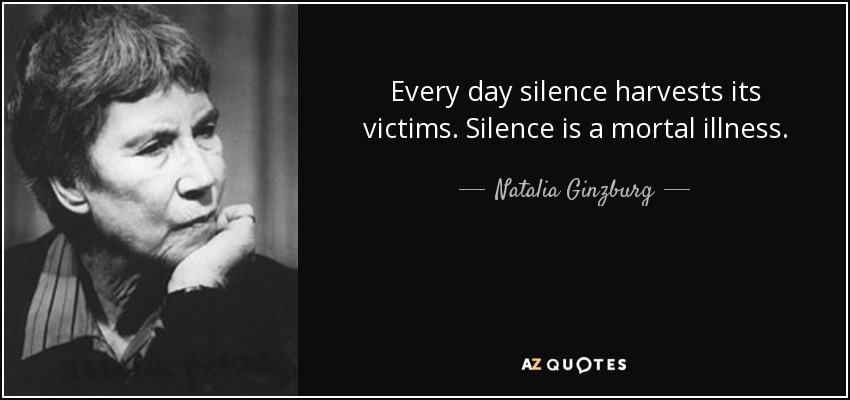 Every day silence harvests its victims. Silence is a mortal illness. - Natalia Ginzburg