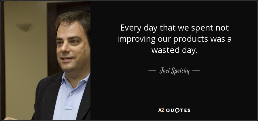 Every day that we spent not improving our products was a wasted day. - Joel Spolsky
