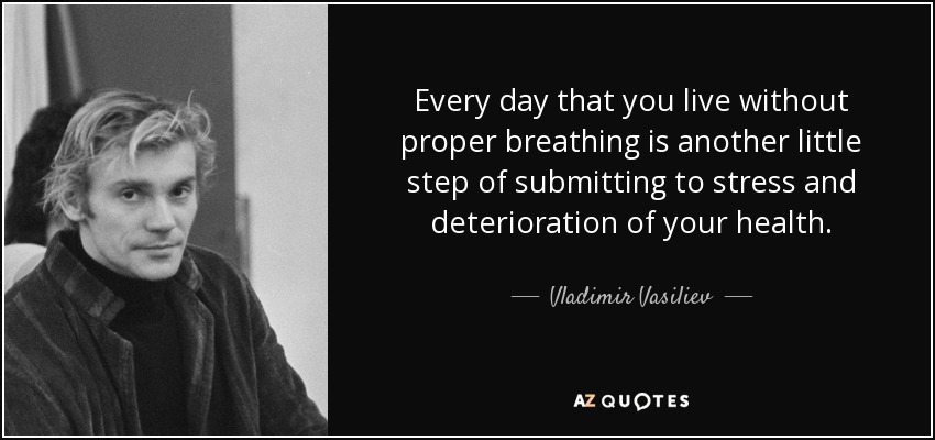 Every day that you live without proper breathing is another little step of submitting to stress and deterioration of your health. - Vladimir Vasiliev