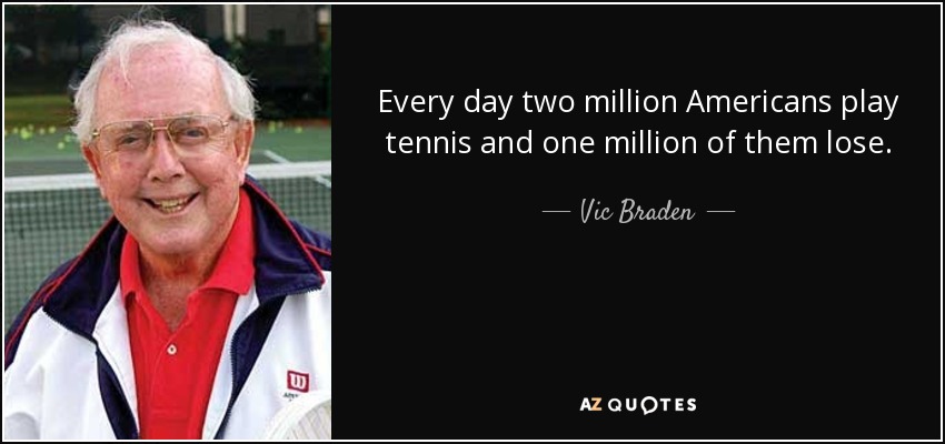 Every day two million Americans play tennis and one million of them lose. - Vic Braden