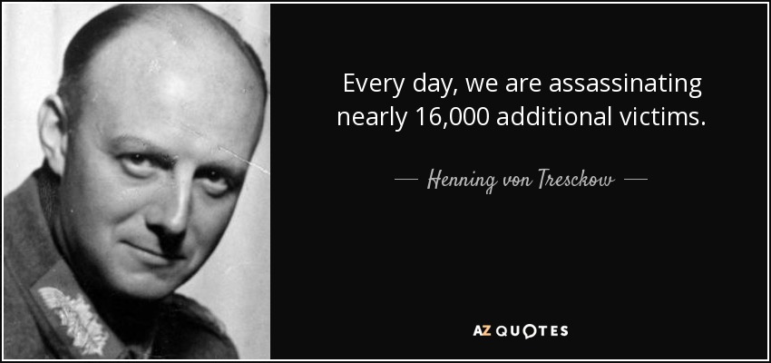 Every day, we are assassinating nearly 16,000 additional victims. - Henning von Tresckow