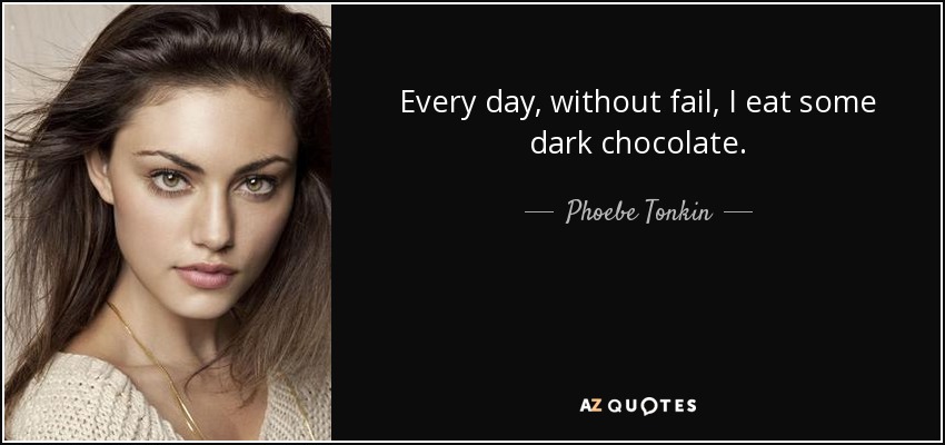 Every day, without fail, I eat some dark chocolate. - Phoebe Tonkin
