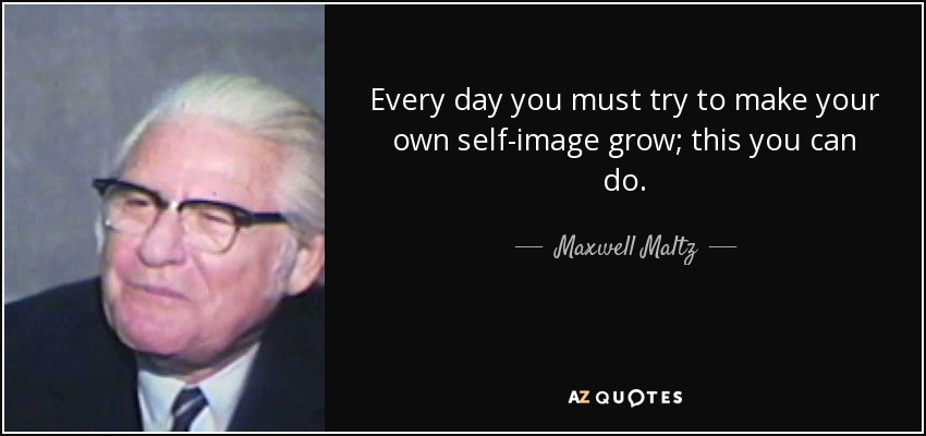 Every day you must try to make your own self-image grow; this you can do. - Maxwell Maltz