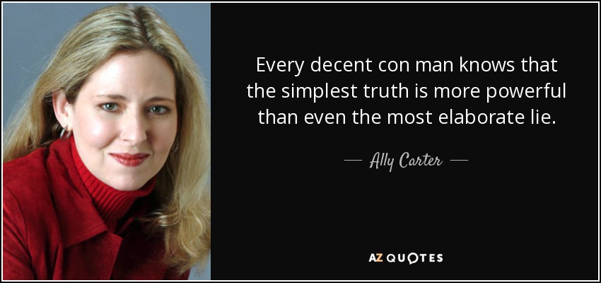 Every decent con man knows that the simplest truth is more powerful than even the most elaborate lie. - Ally Carter