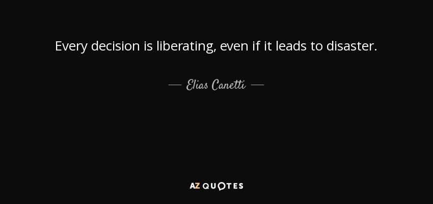 Every decision is liberating, even if it leads to disaster. - Elias Canetti