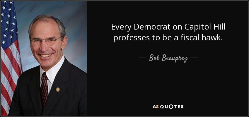 Every Democrat on Capitol Hill professes to be a fiscal hawk. - Bob Beauprez