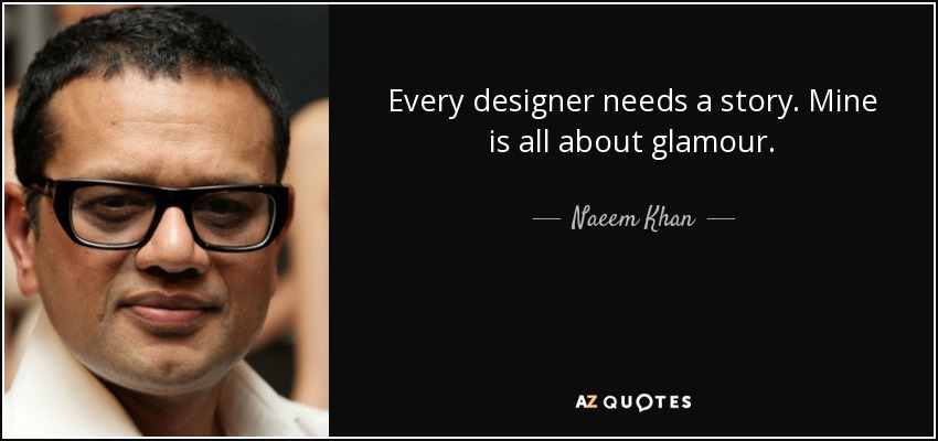 Every designer needs a story. Mine is all about glamour. - Naeem Khan