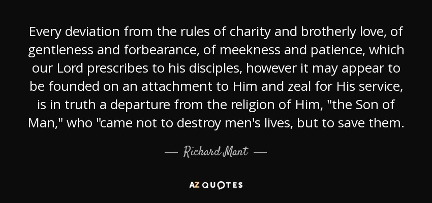 Every deviation from the rules of charity and brotherly love, of gentleness and forbearance, of meekness and patience, which our Lord prescribes to his disciples, however it may appear to be founded on an attachment to Him and zeal for His service, is in truth a departure from the religion of Him, 