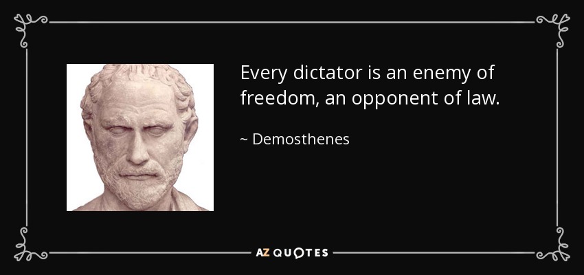 Every dictator is an enemy of freedom, an opponent of law. - Demosthenes