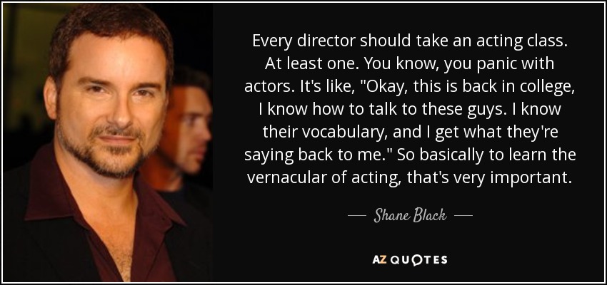 Every director should take an acting class. At least one. You know, you panic with actors. It's like, 