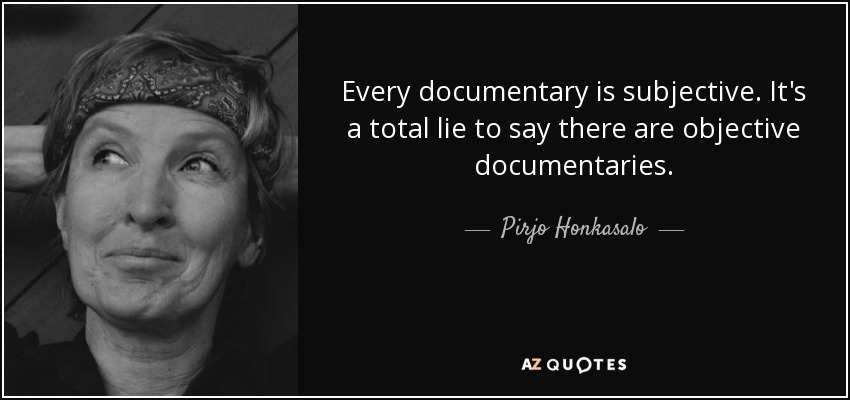 Every documentary is subjective. It's a total lie to say there are objective documentaries. - Pirjo Honkasalo