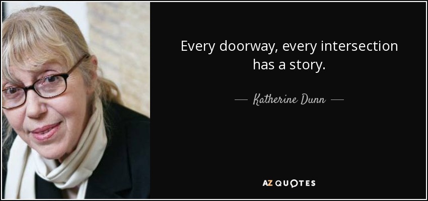 Every doorway, every intersection has a story. - Katherine Dunn