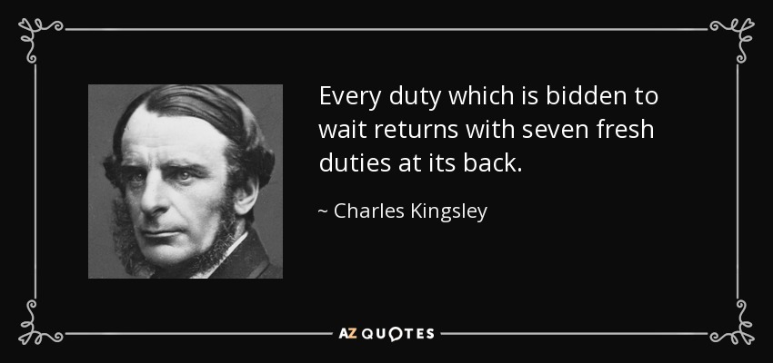 Every duty which is bidden to wait returns with seven fresh duties at its back. - Charles Kingsley