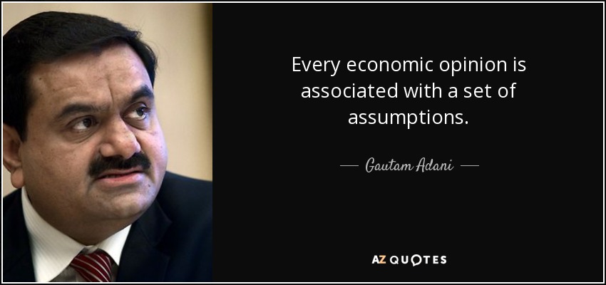 Every economic opinion is associated with a set of assumptions. - Gautam Adani