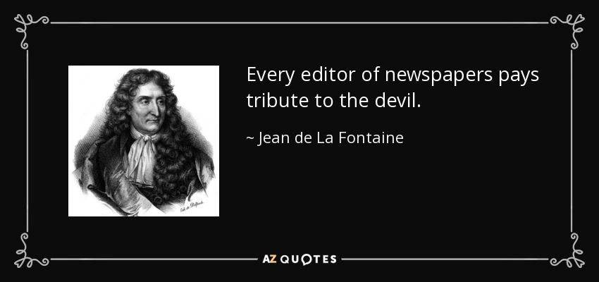 Every editor of newspapers pays tribute to the devil. - Jean de La Fontaine