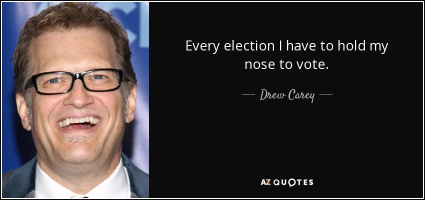 Every election I have to hold my nose to vote. - Drew Carey