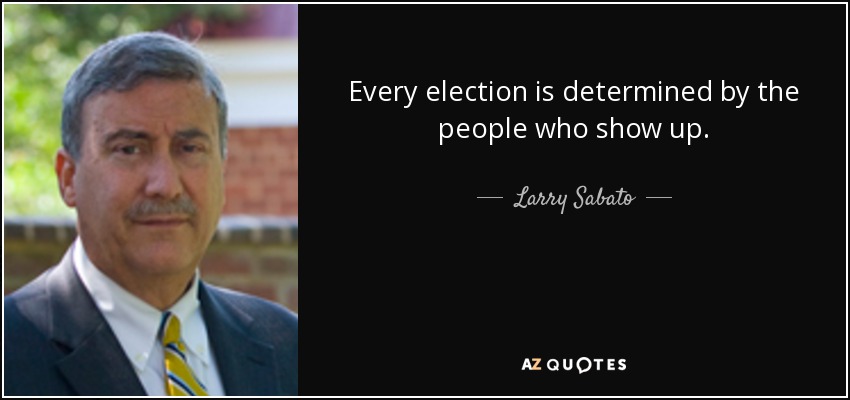 Every election is determined by the people who show up. - Larry Sabato