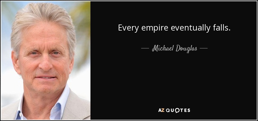 Every empire eventually falls. - Michael Douglas