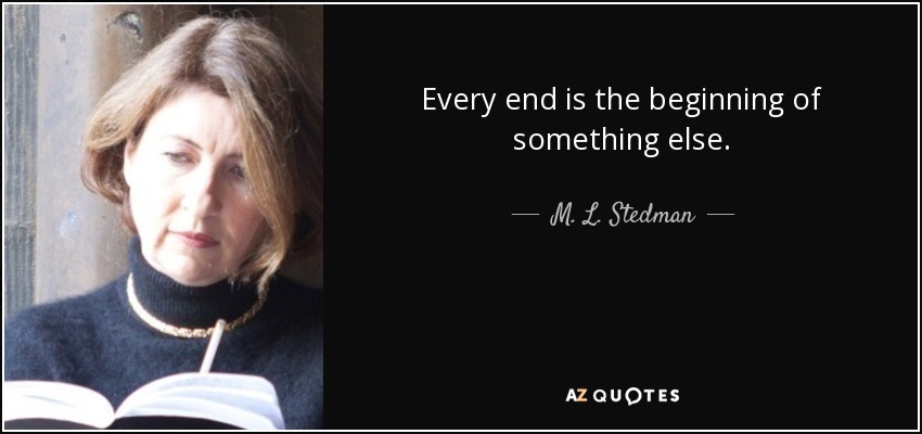 Every end is the beginning of something else. - M. L. Stedman