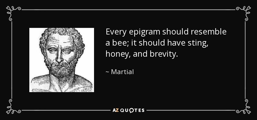 Every epigram should resemble a bee; it should have sting, honey, and brevity. - Martial