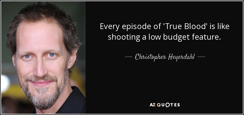 Every episode of 'True Blood' is like shooting a low budget feature. - Christopher Heyerdahl