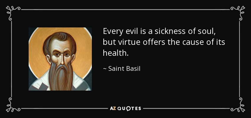 Every evil is a sickness of soul, but virtue offers the cause of its health. - Saint Basil