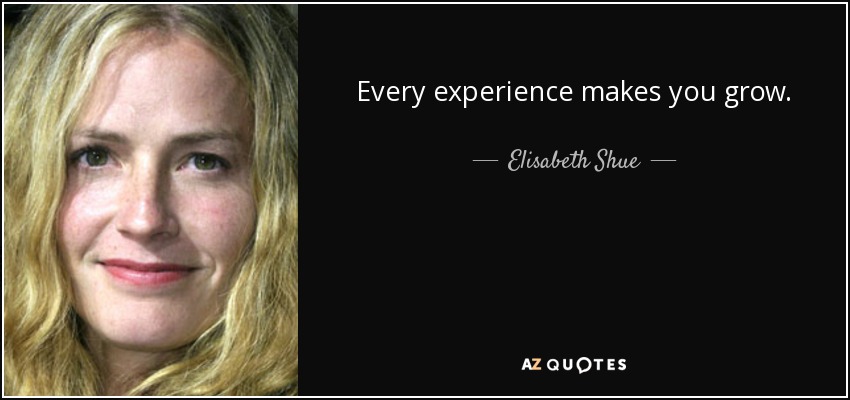 Every experience makes you grow. - Elisabeth Shue