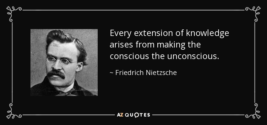 Every extension of knowledge arises from making the conscious the unconscious. - Friedrich Nietzsche