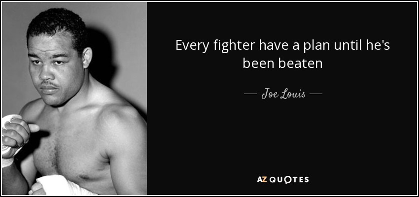Every fighter have a plan until he's been beaten - Joe Louis