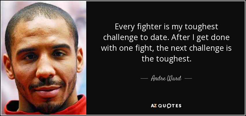 Every fighter is my toughest challenge to date. After I get done with one fight, the next challenge is the toughest. - Andre Ward
