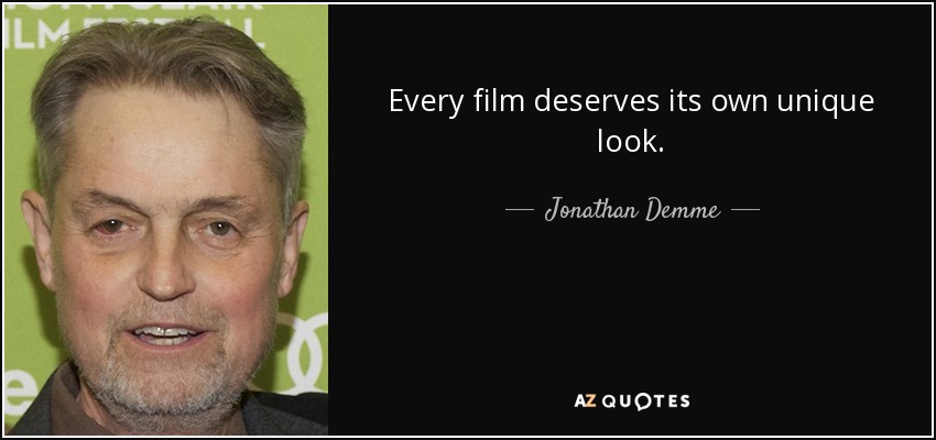 Every film deserves its own unique look. - Jonathan Demme