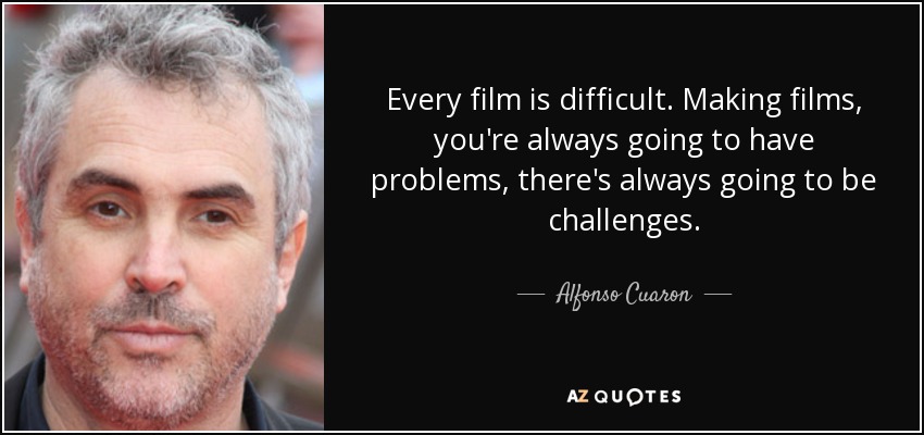 Every film is difficult. Making films, you're always going to have problems, there's always going to be challenges. - Alfonso Cuaron