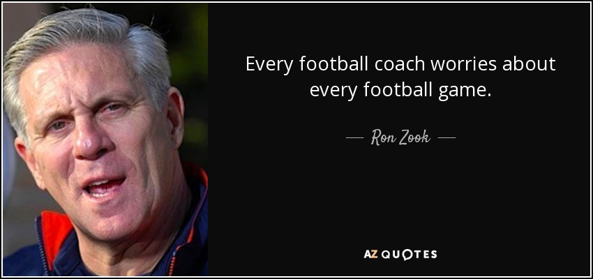 Every football coach worries about every football game. - Ron Zook