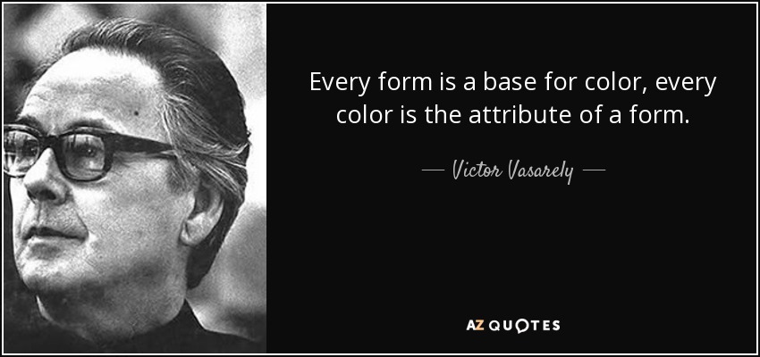 Every form is a base for color, every color is the attribute of a form. - Victor Vasarely