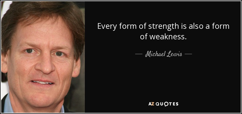 Every form of strength is also a form of weakness. - Michael Lewis