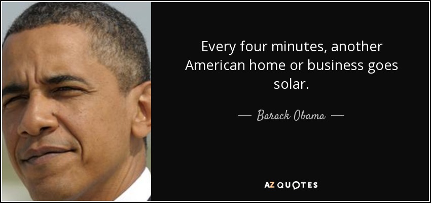 Every four minutes, another American home or business goes solar. - Barack Obama