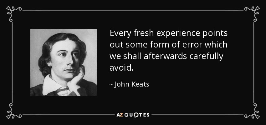 Every fresh experience points out some form of error which we shall afterwards carefully avoid. - John Keats