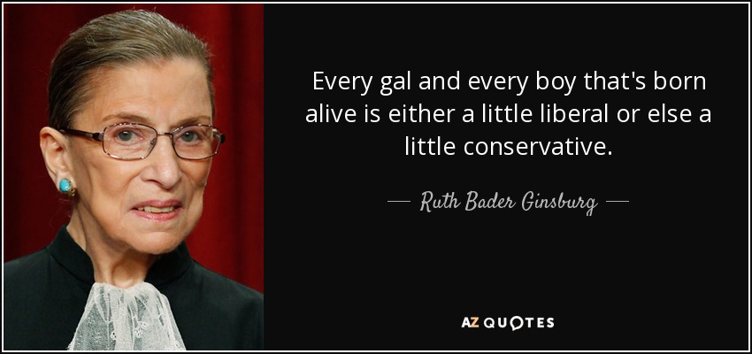 Every gal and every boy that's born alive is either a little liberal or else a little conservative. - Ruth Bader Ginsburg