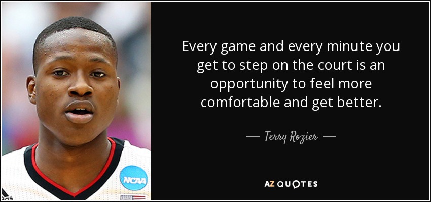 Every game and every minute you get to step on the court is an opportunity to feel more comfortable and get better. - Terry Rozier