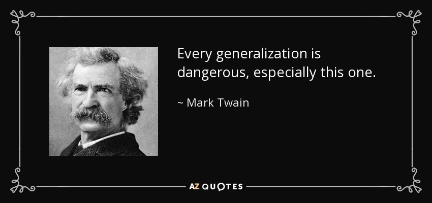 Every generalization is dangerous, especially this one. - Mark Twain