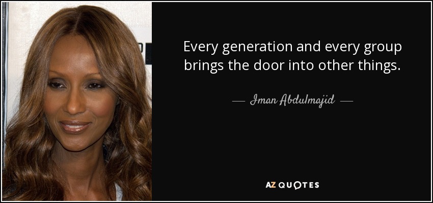 Every generation and every group brings the door into other things. - Iman Abdulmajid