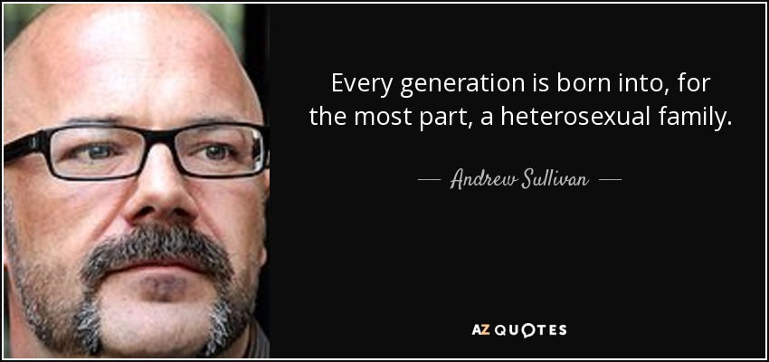 Every generation is born into, for the most part, a heterosexual family. - Andrew Sullivan