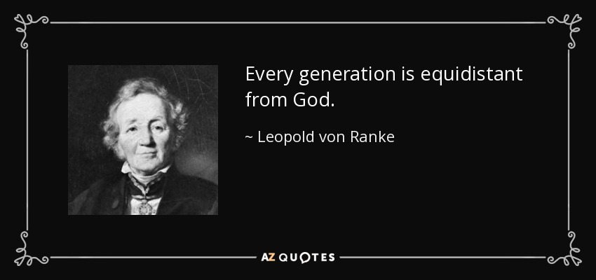 Every generation is equidistant from God. - Leopold von Ranke