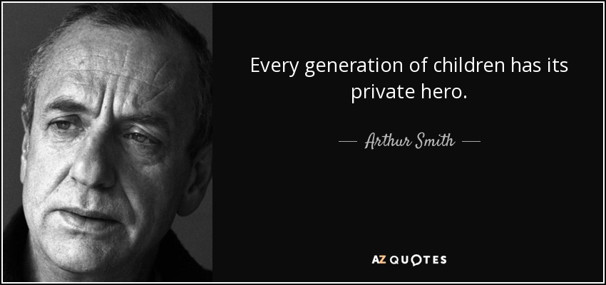 Every generation of children has its private hero. - Arthur Smith