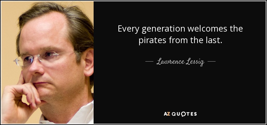 Every generation welcomes the pirates from the last. - Lawrence Lessig