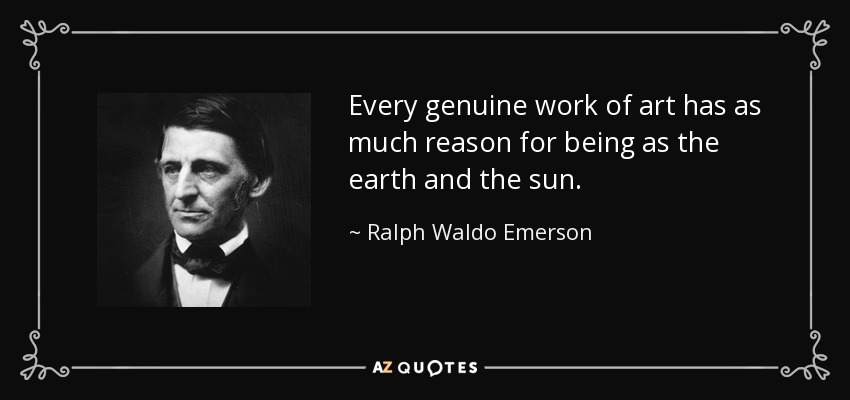 Every genuine work of art has as much reason for being as the earth and the sun. - Ralph Waldo Emerson