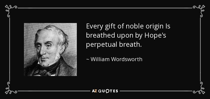 Every gift of noble origin Is breathed upon by Hope's perpetual breath. - William Wordsworth