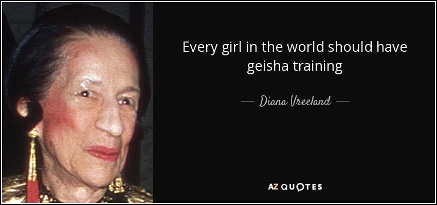 Every girl in the world should have geisha training - Diana Vreeland